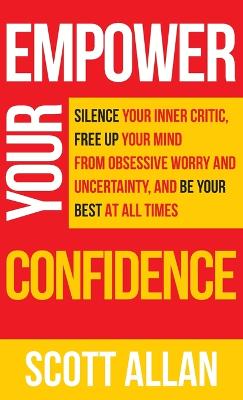 Empower Your Confidence: Silence Your Inner Critic, Free Up Your Mind from Obsessive Uncertainty, and Be Your Best at All Times book