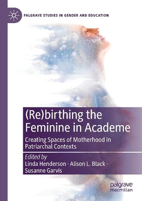 (Re)birthing the Feminine in Academe: Creating Spaces of Motherhood in Patriarchal Contexts book