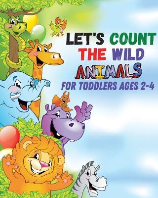 Let's count the wild animals for toddlers ages 2-4: let's count the amazing WILD animals/All You Need to Know About WILD ANIMALS book