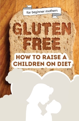 How to raise a children on diet: Gluten-free lifestyle at 3 years old: Learn how to teach your child the importance of a healthy eating plan and how to become yourself a positive example for your kid book