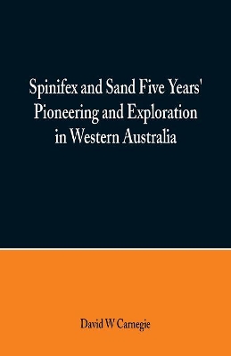 Spinifex and Sand Five Years' Pioneering and Exploration in Western Australia book