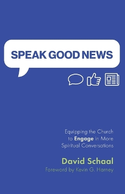 Speak Good News: Equipping the Church to Engage in More Spiritual Conversations by David Schaal