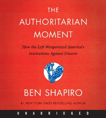 The Authoritarian Moment: How The Left Weaponized America's Institutions Against Dissent [Unabridged CD] by Ben Shapiro