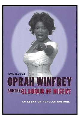 Oprah Winfrey and the Glamour of Misery: An Essay on Popular Culture by Eva Illouz