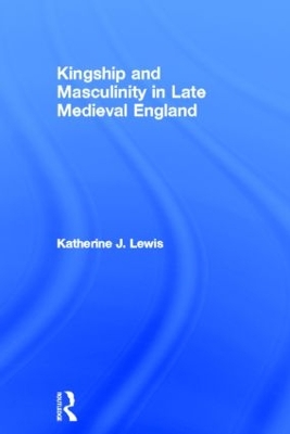 Kingship and Masculinity in Late Medieval England by Katherine Lewis