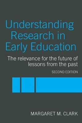 Understanding Research in Early Education: The Relevance for the Future of Lessons from the Past by Margaret M. Clark