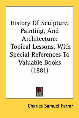 History Of Sculpture, Painting, And Architecture: Topical Lessons, With Special References To Valuable Books (1881) by Charles Samuel Farrar