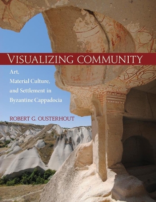 Visualizing Community - Art, Material Culture, and Settlement in Byzantine Cappadocia book