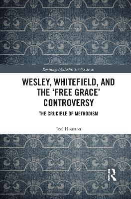 Wesley, Whitefield and the 'Free Grace' Controversy: The Crucible of Methodism book