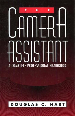 The The Camera Assistant: A Complete Professional Handbook by Douglas Hart