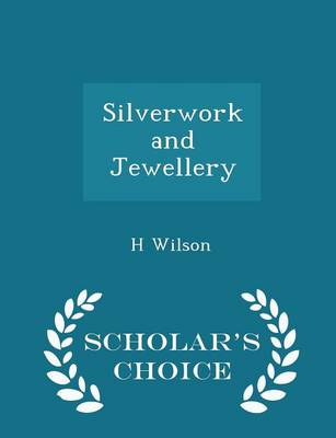 Silverwork and Jewellery - Scholar's Choice Edition by H Wilson