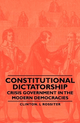 Constitutional Dictatorship - Crisis Government In The Modern Democracies by Clinton. L Rossiter