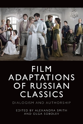 Film Adaptations of Russian Classics: Dialogism and Authorship by Alexandra Smith