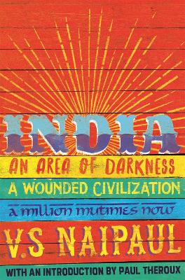 India: An Area Of Darkness, A Wounded Civilization & A Million Mutinies Now by V. S. Naipaul