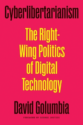 Cyberlibertarianism: The Right-Wing Politics of Digital Technology by David Golumbia