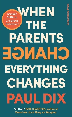 When the Parents Change, Everything Changes: Seismic Shifts in Children’s Behaviour by Paul Dix