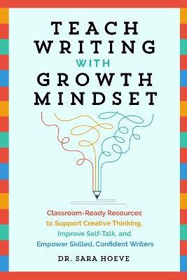 Teach Writing with Growth Mindset: Classroom-Ready Resources to Support Creative Thinking, Improve Self-Talk, and Empower Skilled, Confident Writers book