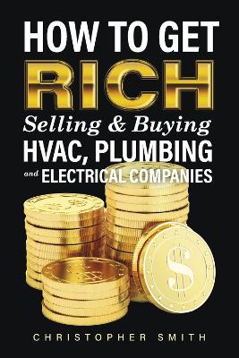 How to Get Rich Selling & Buying HVAC, Plumbing and Electrical Companies book