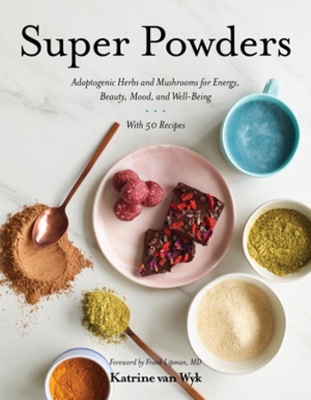 Super Powders: Adaptogenic Herbs and Mushrooms for Energy, Beauty, Mood, and Well-Being book