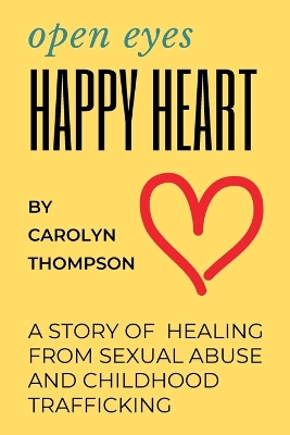 Open Eyes, Happy Heart: A Story of Healing from Sexual Abuse and Childhood Trafficking book