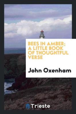 Bees in Amber; A Little Book of Thoughtful Verse by John Oxenham