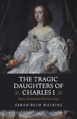 The Tragic Daughters of Charles I: Mary, Elizabeth & Henrietta Anne book