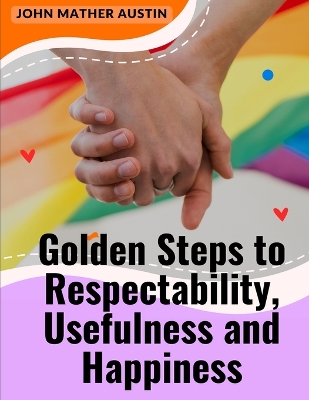 Golden Steps to Respectability, Usefulness and Happiness: Being a Series of Lectures to Youth on Character, Principles, and Marriage book