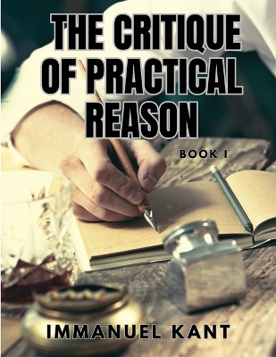 THE CRITIQUE OF PRACTICAL REASON - Book I by Immanuel Kant