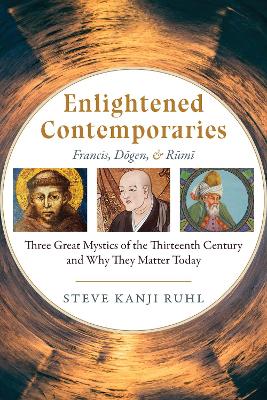 Enlightened Contemporaries: Francis, Dgen, and Rm: Three Great Mystics of the Thirteenth Century and Why They Matter Today book