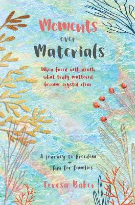 Moments Over Materials: When faced with death what truly mattered became crystal clear book