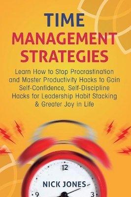 Time Management Strategies: Learn How to Stop Procrastination and Master Productivity Hacks to Gain Self-Confidence, Self-Discipline Hacks for Leadership Habit Stacking & Greater Joy in Life book