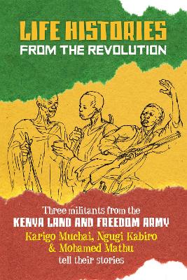 Life Histories from the Revolution: Three Militants from the Kenya Land and Freedom Army Tell Their Stories book