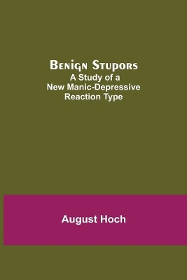 Benign Stupors: A Study Of A New Manic-Depressive Reaction Type by August Hoch