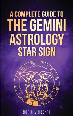 Gemini: A Complete Guide To The Gemini Astrology Star Sign (A Complete Guide To Astrology Book 3) book