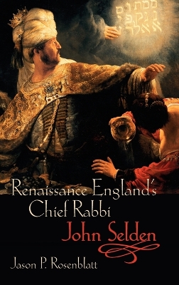 Renaissance England's Chief Rabbi: John Selden by Jason P. Rosenblatt