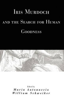 Iris Murdoch and the Search for Human Goodness by Maria Antonaccio