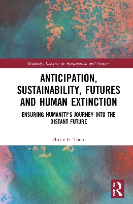 Anticipation, Sustainability, Futures and Human Extinction: Ensuring Humanity’s Journey into The Distant Future by Bruce E. Tonn