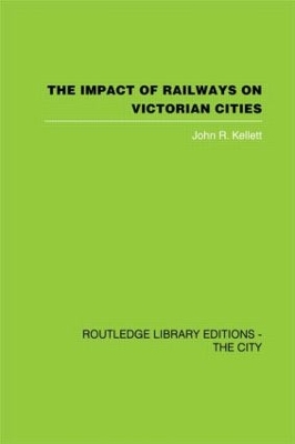 The Impact of Railways on Victorian Cities by John R. Kellett