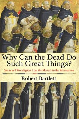 Why Can the Dead Do Such Great Things? by Robert Bartlett