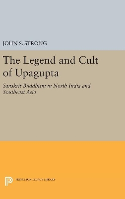 The Legend and Cult of Upagupta by John S. Strong