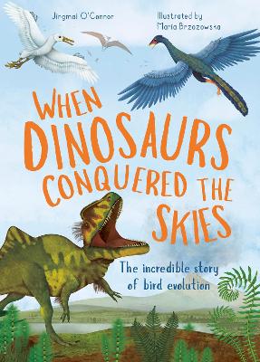 When Dinosaurs Conquered the Skies: The incredible story of bird evolution: Volume 4 by Jingmai O'Connor