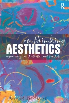 Re-thinking Aesthetics: Rogue Essays on Aesthetics and the Arts by Arnold Berleant