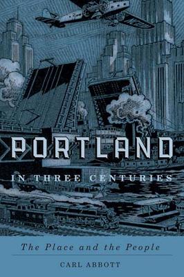 Portland in Three Centuries by Carl Abbott