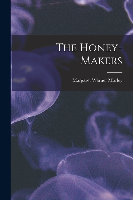 The The Honey-Makers by Margaret Warner Morley