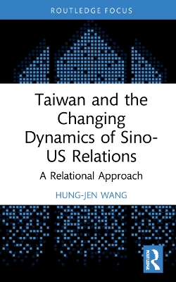 Taiwan and the Changing Dynamics of Sino-US Relations: A Relational Approach book