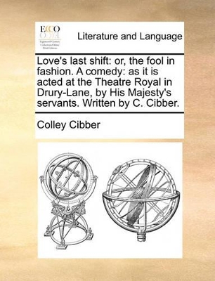 Love's Last Shift: Or, the Fool in Fashion. a Comedy: As It Is Acted at the Theatre Royal in Drury-Lane, by His Majesty's Servants. Written by C. Cibber. book