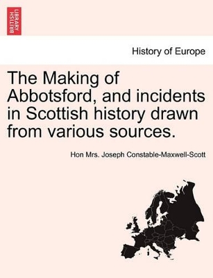 The Making of Abbotsford, and Incidents in Scottish History Drawn from Various Sources. by Maxwell Scott