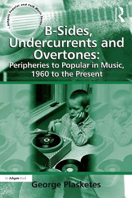 B-Sides, Undercurrents and Overtones: Peripheries to Popular in Music, 1960 to the Present by George Plasketes