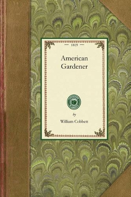 American Gardener: Or, a Treatise on the Situation, Soil, Fencing and Laying-Out of Gardens; On the Making and Managing of Hot-Beds and Green-Houses; And on the Propagation and Cultivation of the Several Sorts of Vegetables, Herbs, Fruits, and Flowers book