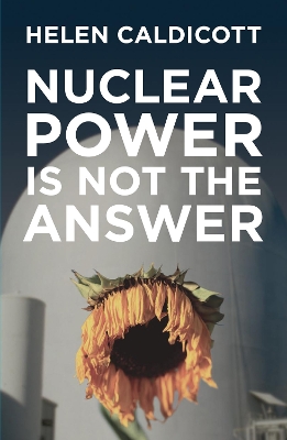 Nuclear Power Is Not The Answer by Helen Caldicott